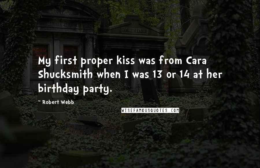 Robert Webb Quotes: My first proper kiss was from Cara Shucksmith when I was 13 or 14 at her birthday party.