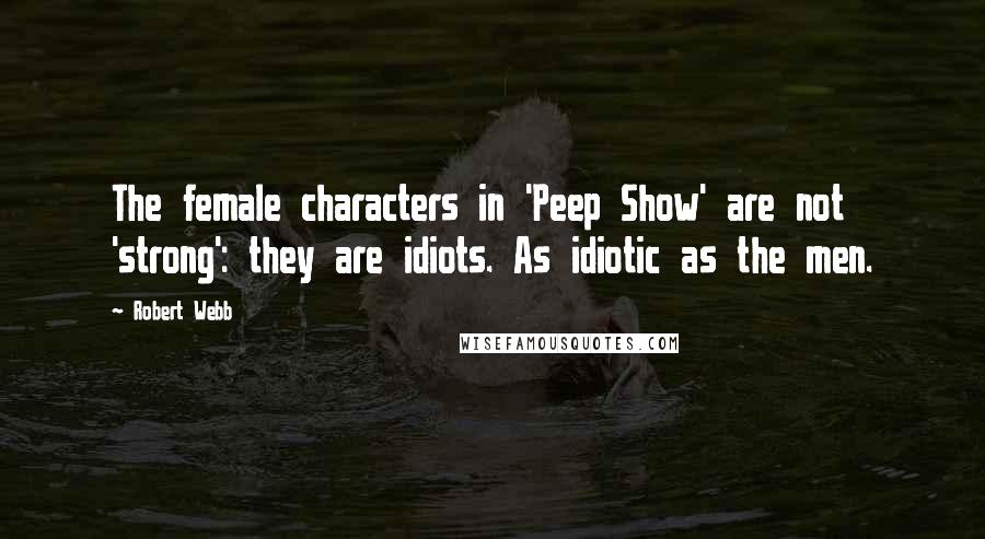 Robert Webb Quotes: The female characters in 'Peep Show' are not 'strong': they are idiots. As idiotic as the men.