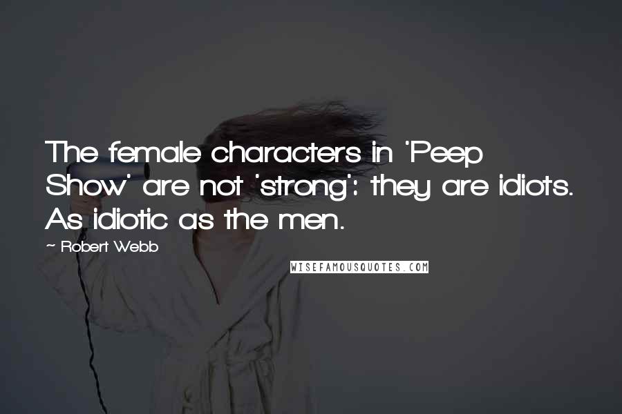 Robert Webb Quotes: The female characters in 'Peep Show' are not 'strong': they are idiots. As idiotic as the men.