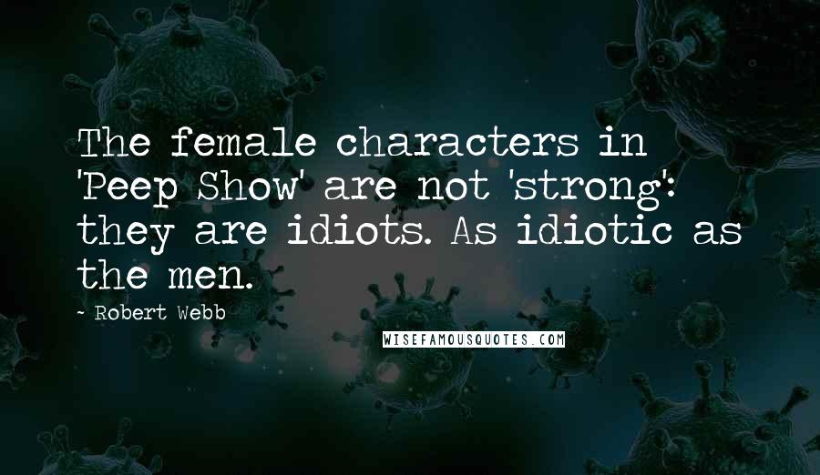 Robert Webb Quotes: The female characters in 'Peep Show' are not 'strong': they are idiots. As idiotic as the men.