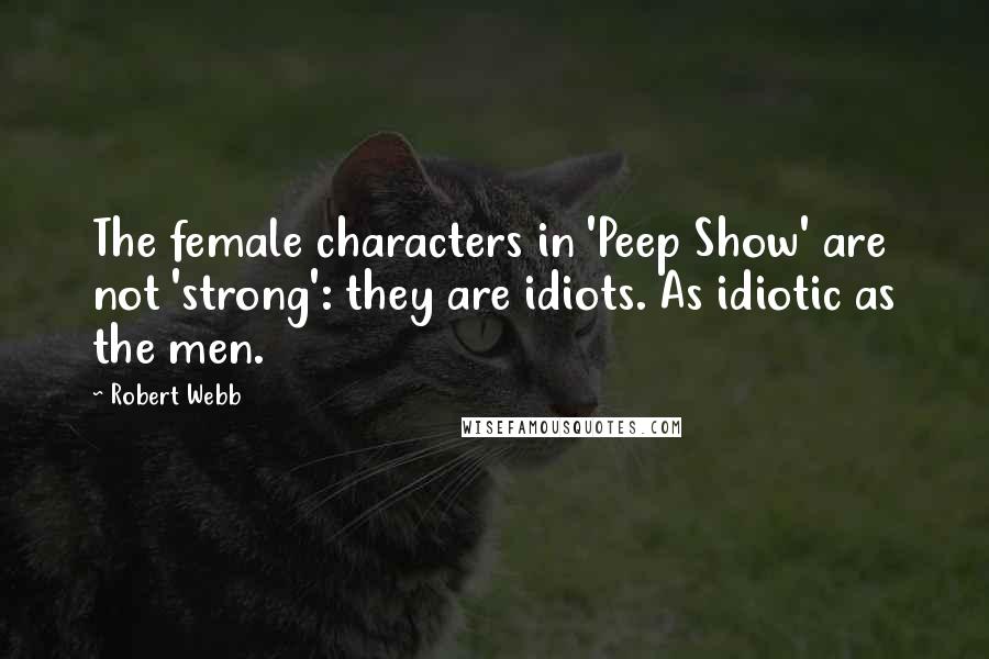 Robert Webb Quotes: The female characters in 'Peep Show' are not 'strong': they are idiots. As idiotic as the men.