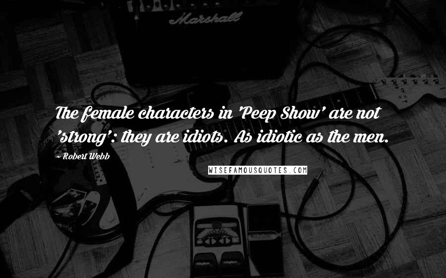 Robert Webb Quotes: The female characters in 'Peep Show' are not 'strong': they are idiots. As idiotic as the men.