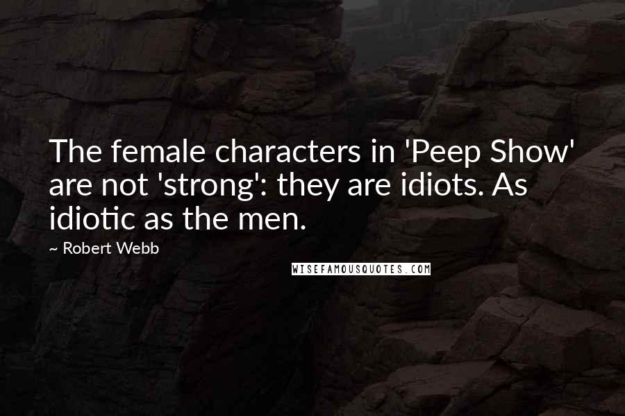 Robert Webb Quotes: The female characters in 'Peep Show' are not 'strong': they are idiots. As idiotic as the men.