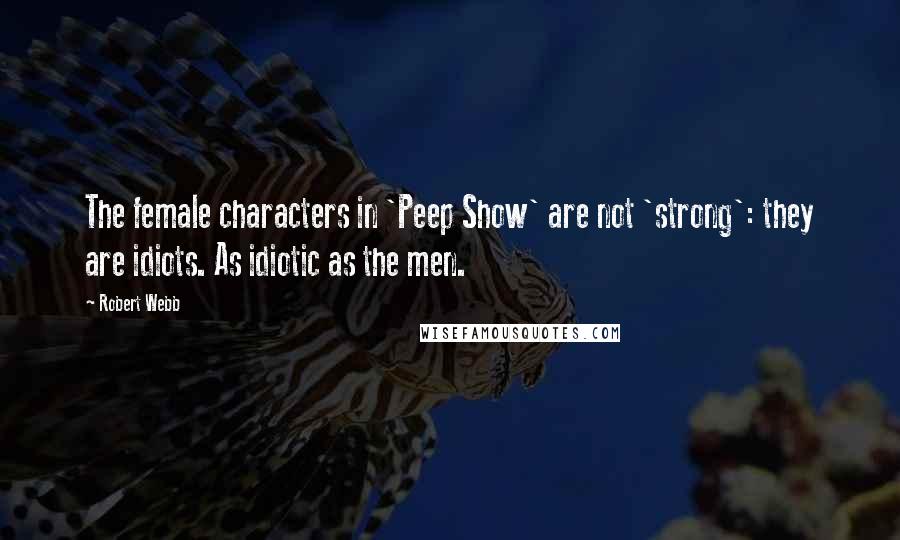 Robert Webb Quotes: The female characters in 'Peep Show' are not 'strong': they are idiots. As idiotic as the men.