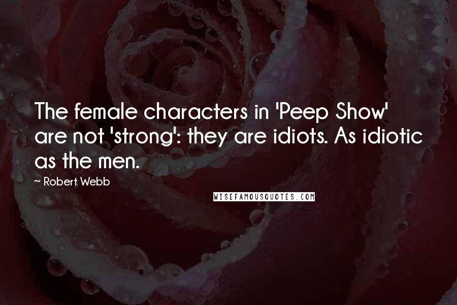 Robert Webb Quotes: The female characters in 'Peep Show' are not 'strong': they are idiots. As idiotic as the men.