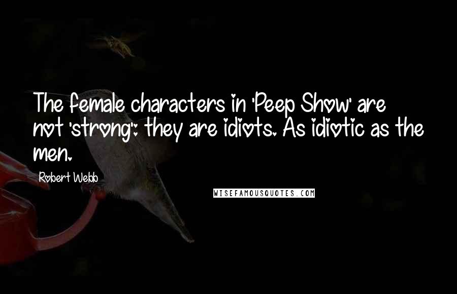 Robert Webb Quotes: The female characters in 'Peep Show' are not 'strong': they are idiots. As idiotic as the men.