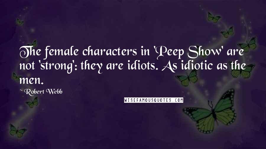 Robert Webb Quotes: The female characters in 'Peep Show' are not 'strong': they are idiots. As idiotic as the men.