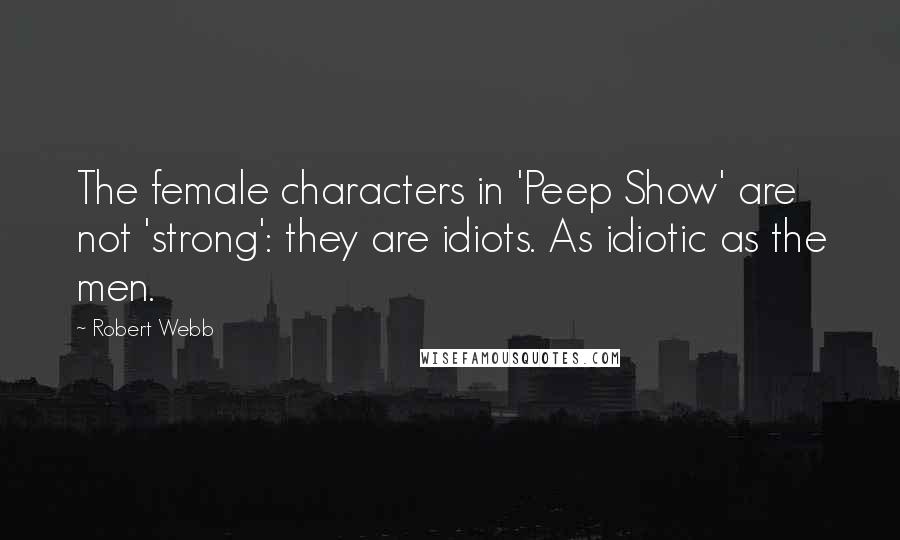 Robert Webb Quotes: The female characters in 'Peep Show' are not 'strong': they are idiots. As idiotic as the men.