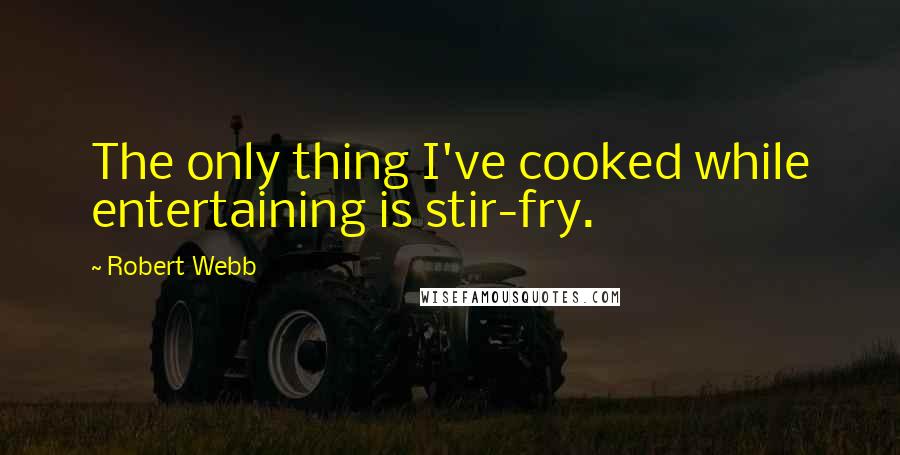 Robert Webb Quotes: The only thing I've cooked while entertaining is stir-fry.