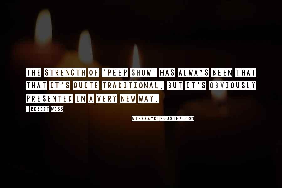 Robert Webb Quotes: The strength of 'Peep Show' has always been that that it's quite traditional, but it's obviously presented in a very new way.