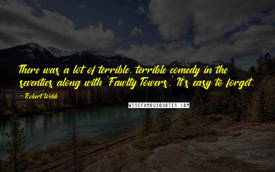 Robert Webb Quotes: There was a lot of terrible, terrible comedy in the seventies along with 'Fawlty Towers.' It's easy to forget.