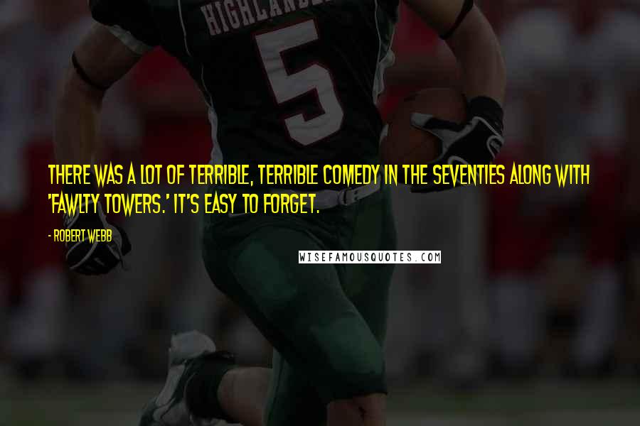 Robert Webb Quotes: There was a lot of terrible, terrible comedy in the seventies along with 'Fawlty Towers.' It's easy to forget.