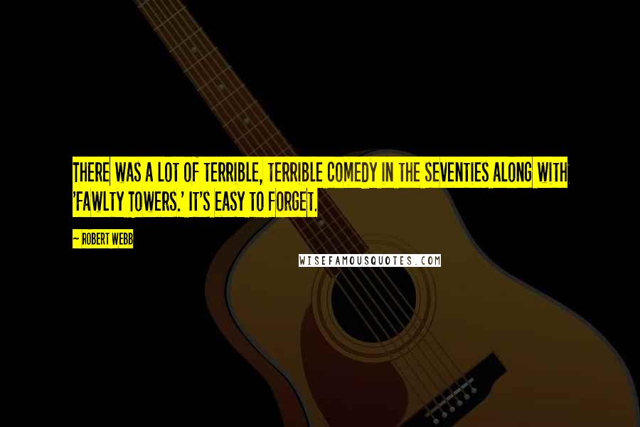 Robert Webb Quotes: There was a lot of terrible, terrible comedy in the seventies along with 'Fawlty Towers.' It's easy to forget.