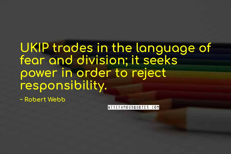 Robert Webb Quotes: UKIP trades in the language of fear and division; it seeks power in order to reject responsibility.