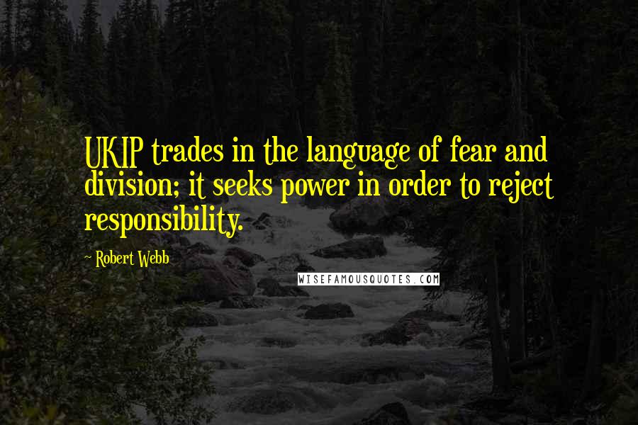 Robert Webb Quotes: UKIP trades in the language of fear and division; it seeks power in order to reject responsibility.