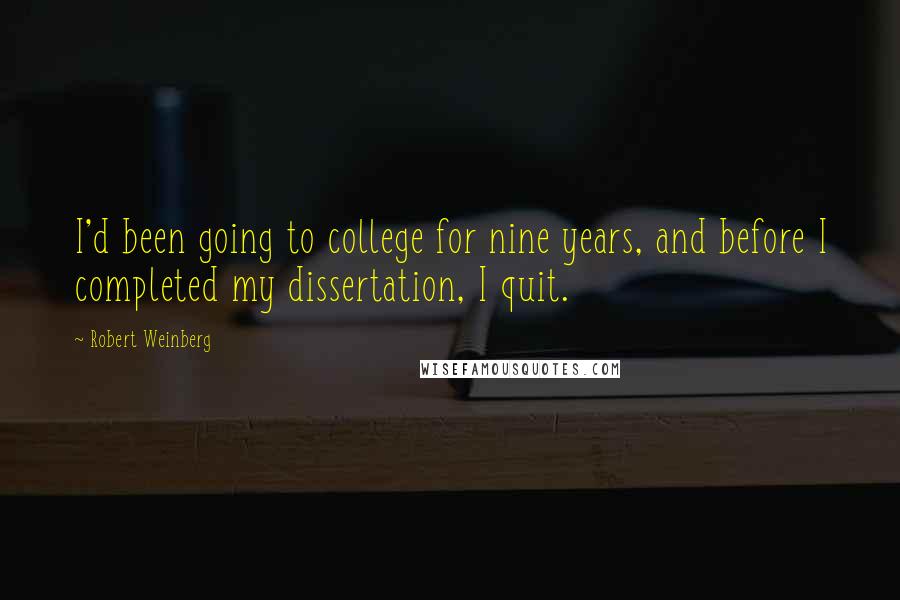Robert Weinberg Quotes: I'd been going to college for nine years, and before I completed my dissertation, I quit.