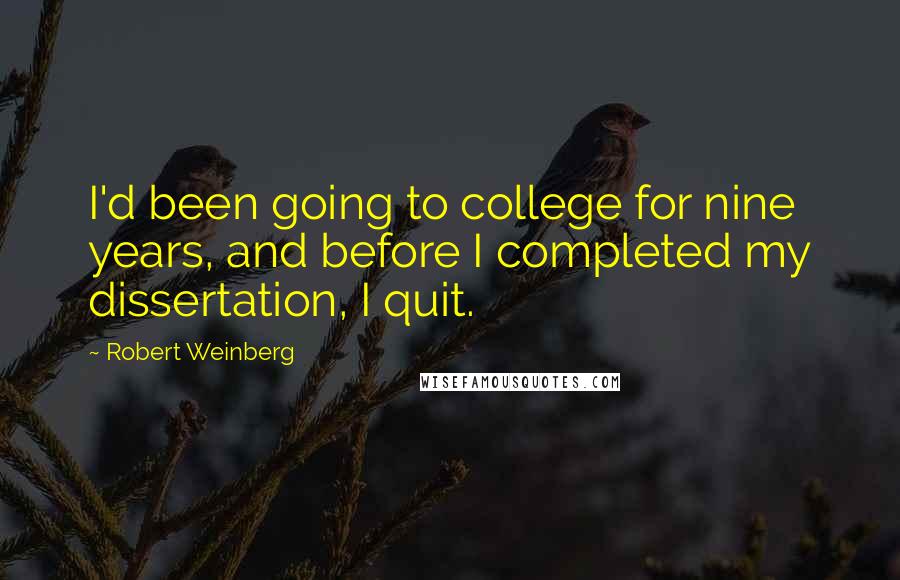 Robert Weinberg Quotes: I'd been going to college for nine years, and before I completed my dissertation, I quit.