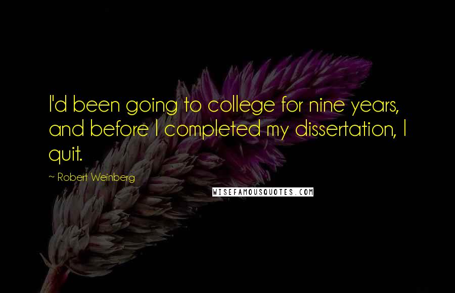 Robert Weinberg Quotes: I'd been going to college for nine years, and before I completed my dissertation, I quit.