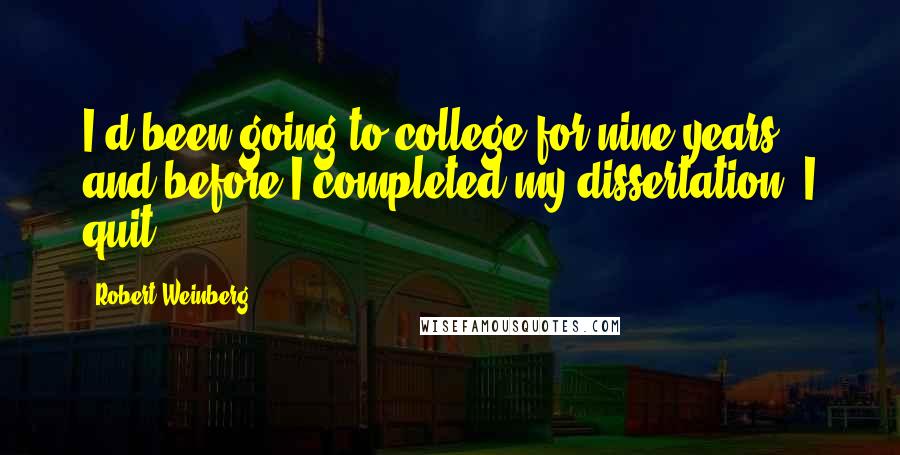 Robert Weinberg Quotes: I'd been going to college for nine years, and before I completed my dissertation, I quit.