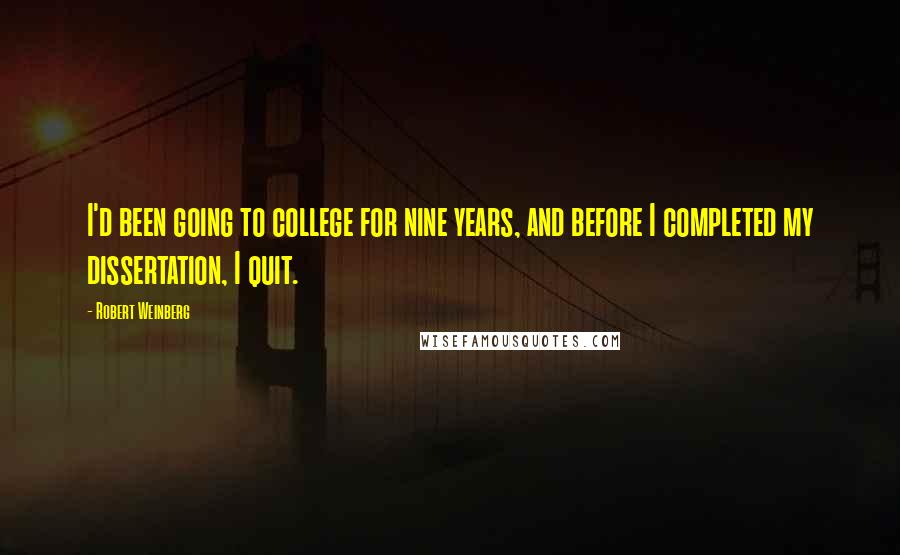 Robert Weinberg Quotes: I'd been going to college for nine years, and before I completed my dissertation, I quit.