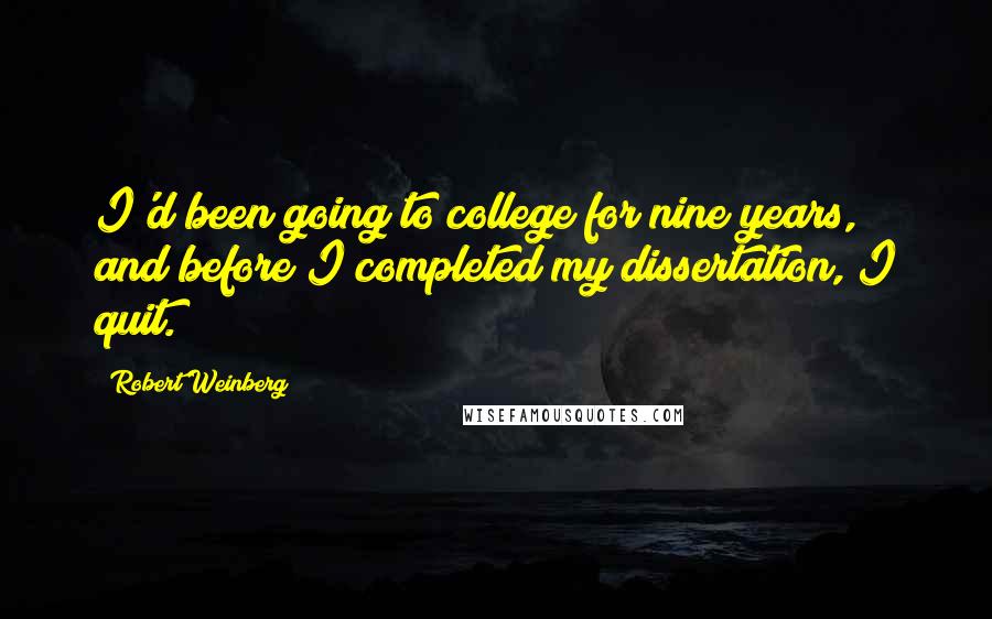 Robert Weinberg Quotes: I'd been going to college for nine years, and before I completed my dissertation, I quit.