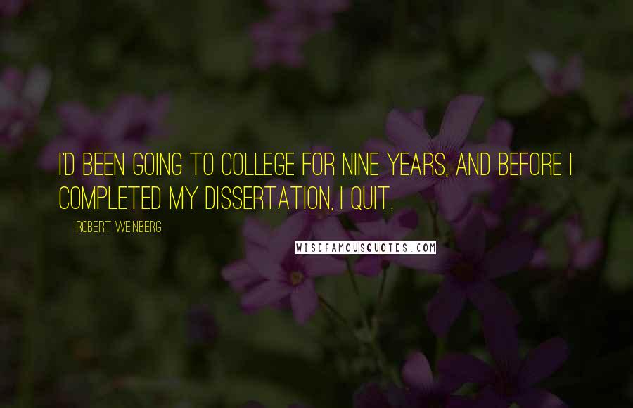 Robert Weinberg Quotes: I'd been going to college for nine years, and before I completed my dissertation, I quit.