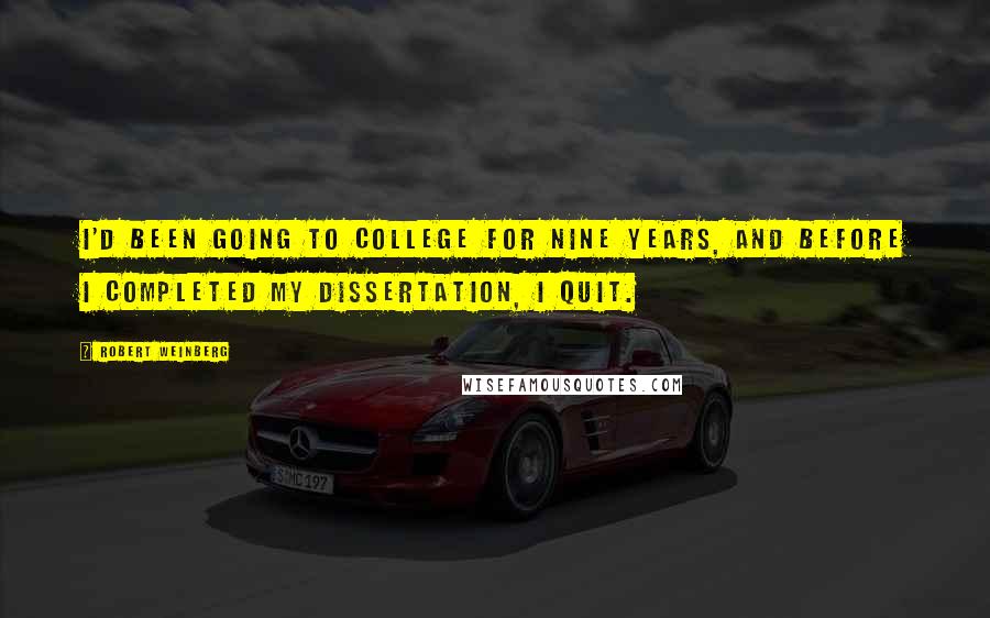 Robert Weinberg Quotes: I'd been going to college for nine years, and before I completed my dissertation, I quit.