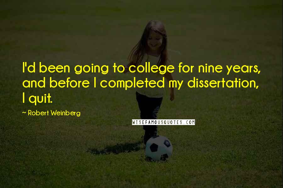 Robert Weinberg Quotes: I'd been going to college for nine years, and before I completed my dissertation, I quit.
