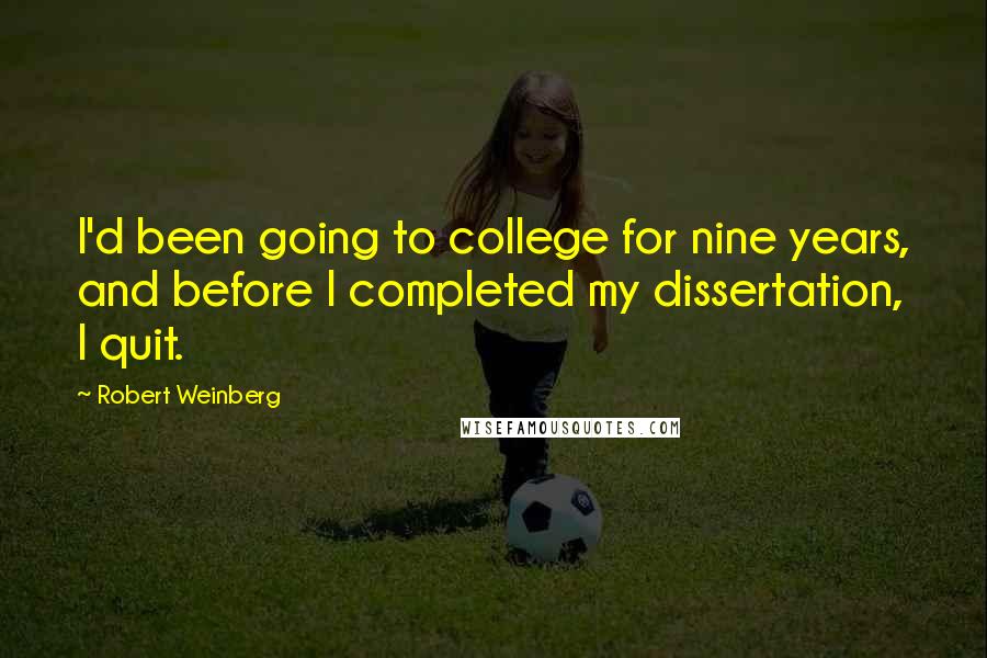 Robert Weinberg Quotes: I'd been going to college for nine years, and before I completed my dissertation, I quit.