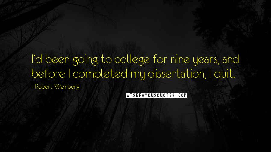 Robert Weinberg Quotes: I'd been going to college for nine years, and before I completed my dissertation, I quit.