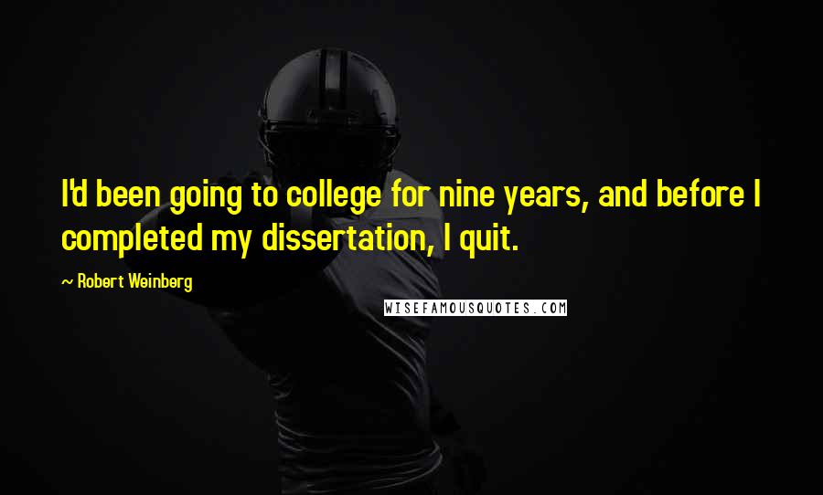 Robert Weinberg Quotes: I'd been going to college for nine years, and before I completed my dissertation, I quit.