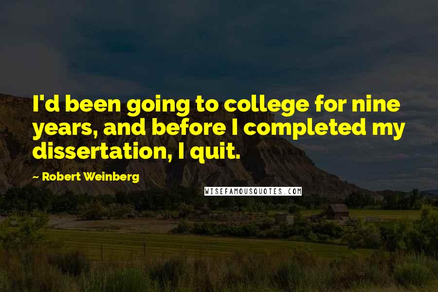 Robert Weinberg Quotes: I'd been going to college for nine years, and before I completed my dissertation, I quit.