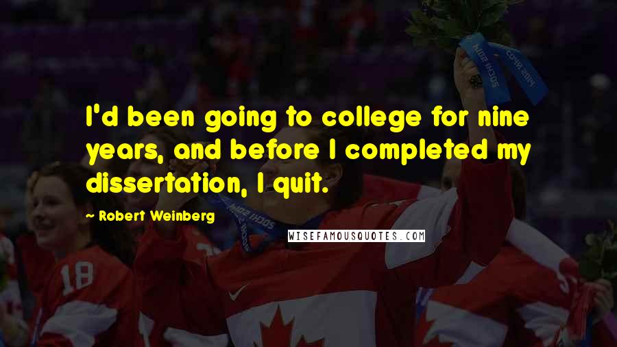 Robert Weinberg Quotes: I'd been going to college for nine years, and before I completed my dissertation, I quit.