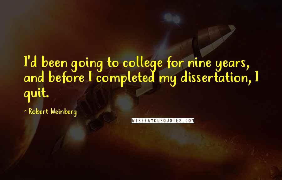 Robert Weinberg Quotes: I'd been going to college for nine years, and before I completed my dissertation, I quit.