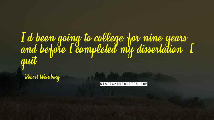 Robert Weinberg Quotes: I'd been going to college for nine years, and before I completed my dissertation, I quit.