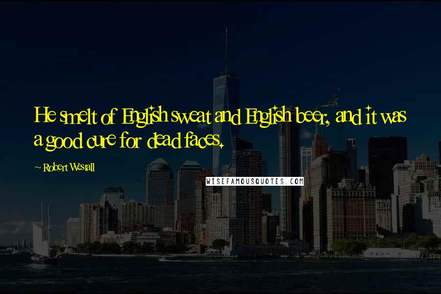 Robert Westall Quotes: He smelt of English sweat and English beer, and it was a good cure for dead faces.