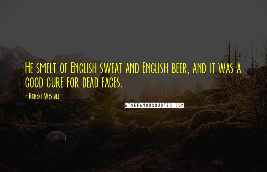 Robert Westall Quotes: He smelt of English sweat and English beer, and it was a good cure for dead faces.
