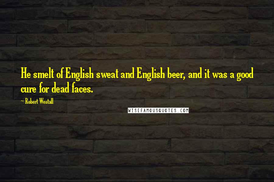 Robert Westall Quotes: He smelt of English sweat and English beer, and it was a good cure for dead faces.