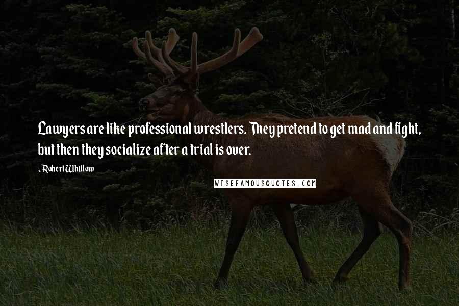 Robert Whitlow Quotes: Lawyers are like professional wrestlers. They pretend to get mad and fight, but then they socialize after a trial is over.