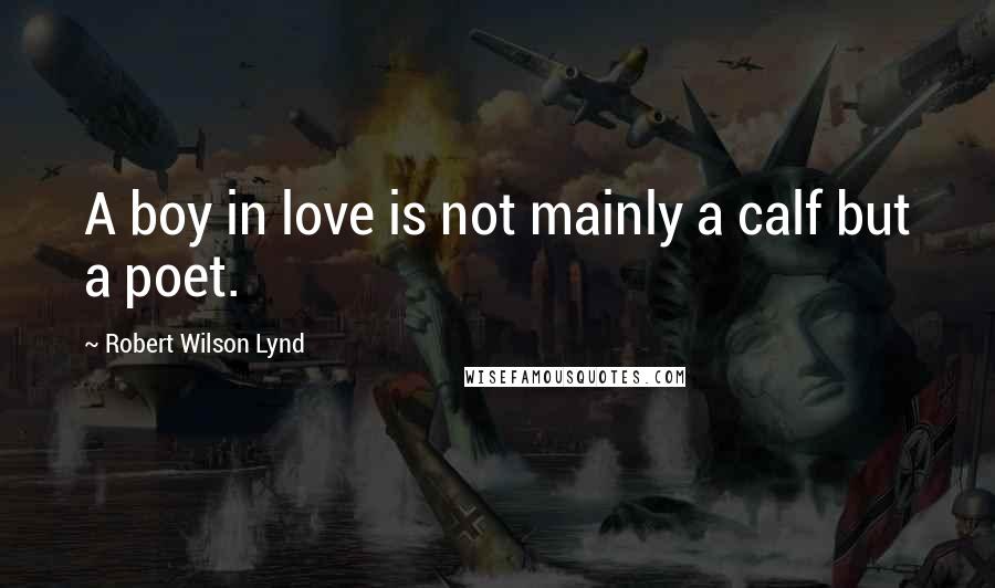 Robert Wilson Lynd Quotes: A boy in love is not mainly a calf but a poet.