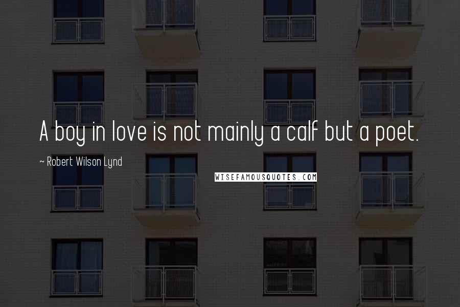 Robert Wilson Lynd Quotes: A boy in love is not mainly a calf but a poet.