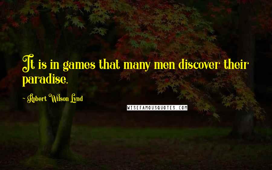 Robert Wilson Lynd Quotes: It is in games that many men discover their paradise.