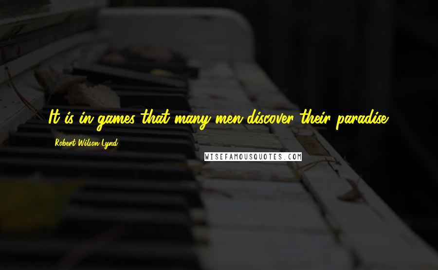 Robert Wilson Lynd Quotes: It is in games that many men discover their paradise.