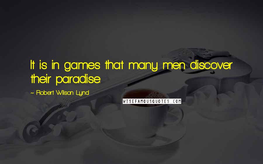 Robert Wilson Lynd Quotes: It is in games that many men discover their paradise.