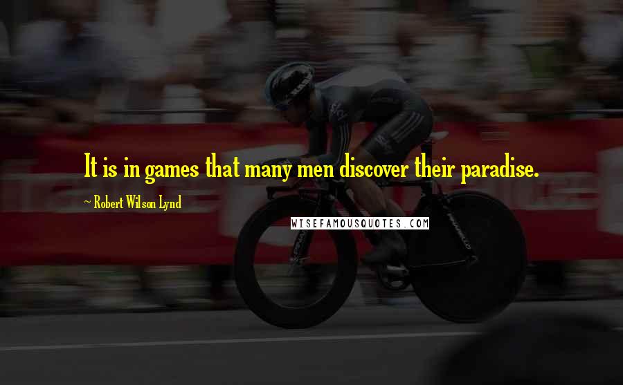 Robert Wilson Lynd Quotes: It is in games that many men discover their paradise.