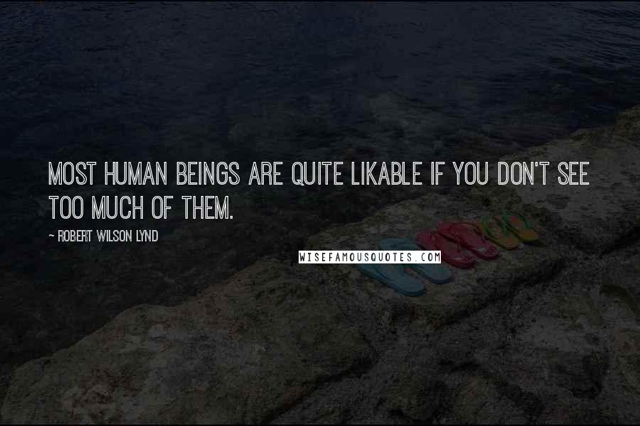 Robert Wilson Lynd Quotes: Most human beings are quite likable if you don't see too much of them.