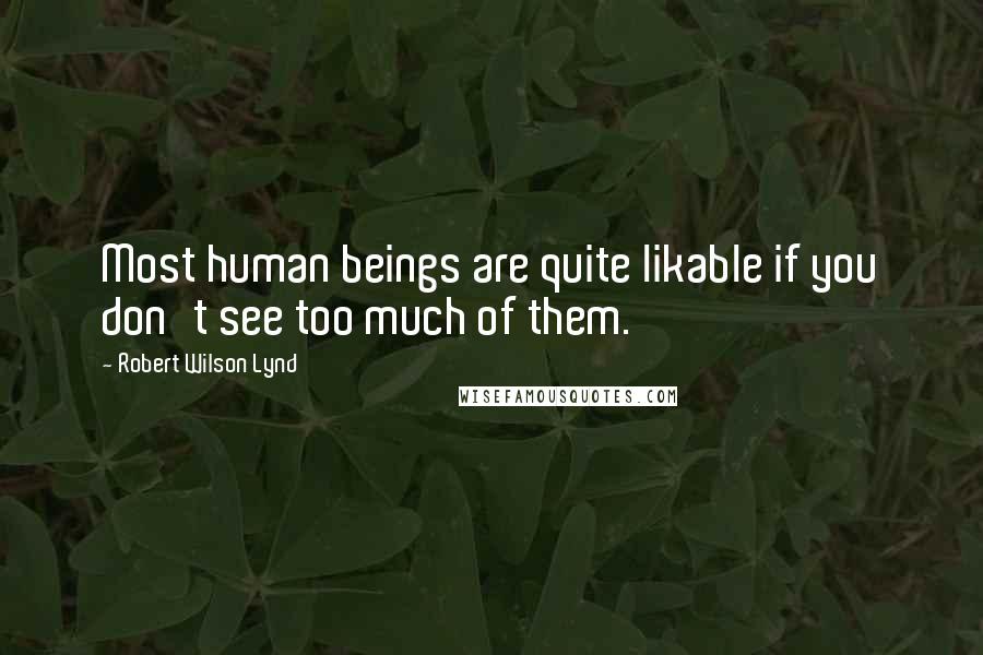 Robert Wilson Lynd Quotes: Most human beings are quite likable if you don't see too much of them.