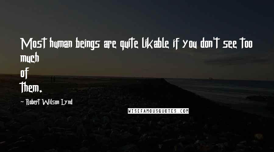 Robert Wilson Lynd Quotes: Most human beings are quite likable if you don't see too much of them.