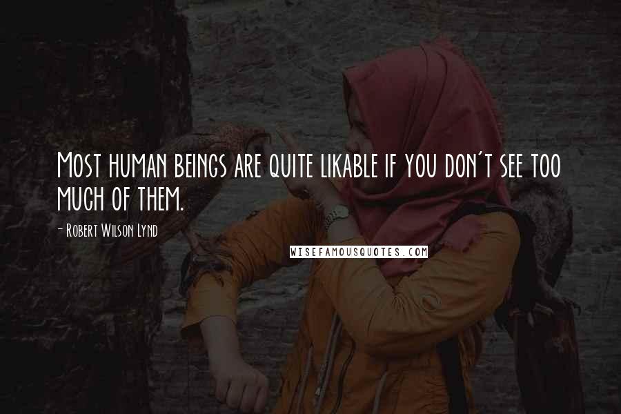 Robert Wilson Lynd Quotes: Most human beings are quite likable if you don't see too much of them.