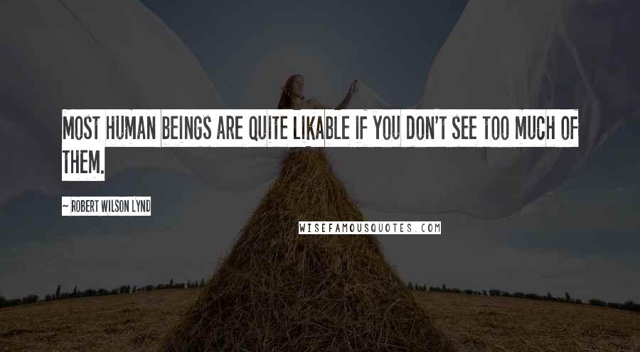 Robert Wilson Lynd Quotes: Most human beings are quite likable if you don't see too much of them.